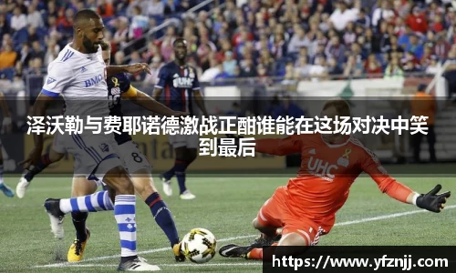 泽沃勒与费耶诺德激战正酣谁能在这场对决中笑到最后