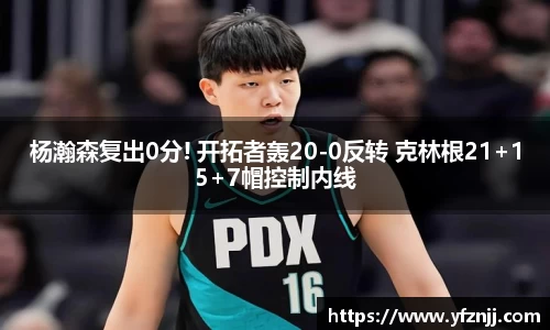 杨瀚森复出0分! 开拓者轰20-0反转 克林根21+15+7帽控制内线