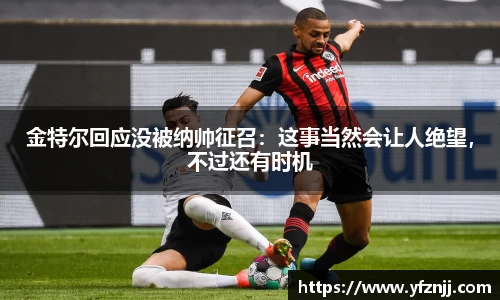 金特尔回应没被纳帅征召：这事当然会让人绝望，不过还有时机